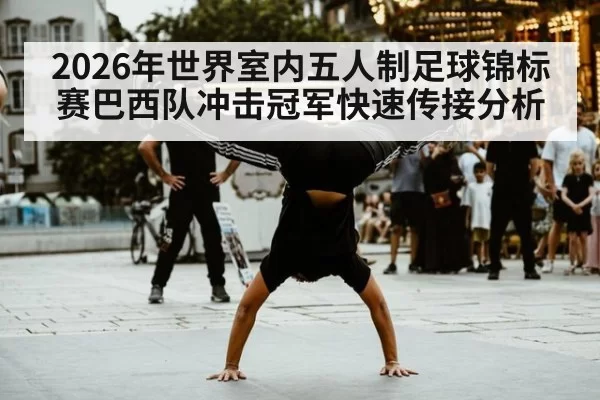 2026年世界室内五人制足球锦标赛巴西队冲击冠军快速传接分析
