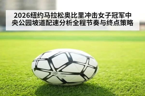 2026纽约马拉松奥比里冲击女子冠军中央公园坡道配速分析全程节奏与终点策略